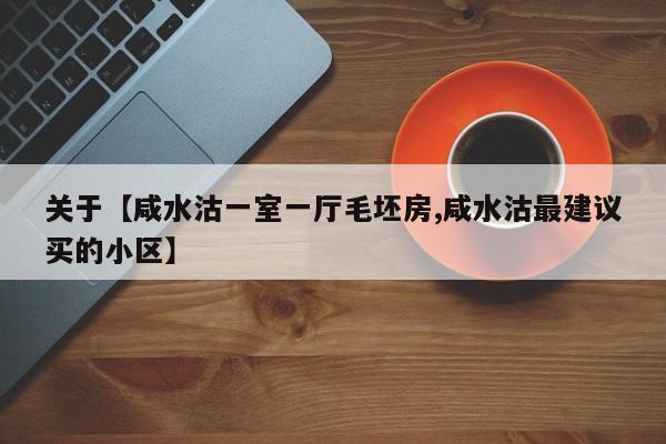 关于【咸水沽一室一厅毛坯房,咸水沽最建议买的小区】