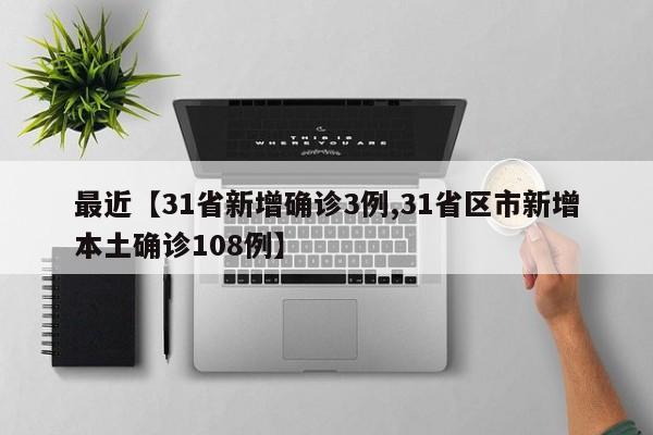 最近【31省新增确诊3例,31省区市新增本土确诊108例】