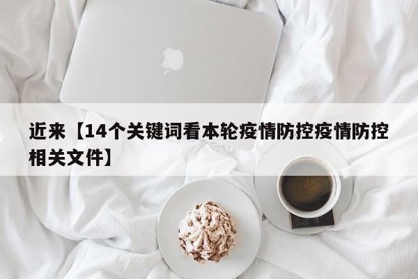 近来【14个关键词看本轮疫情防控疫情防控相关文件】