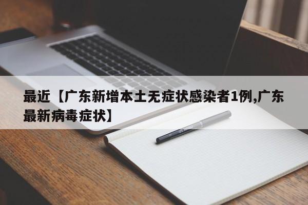 最近【广东新增本土无症状感染者1例,广东最新病毒症状】