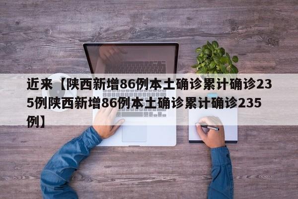 近来【陕西新增86例本土确诊累计确诊235例陕西新增86例本土确诊累计确诊235例】