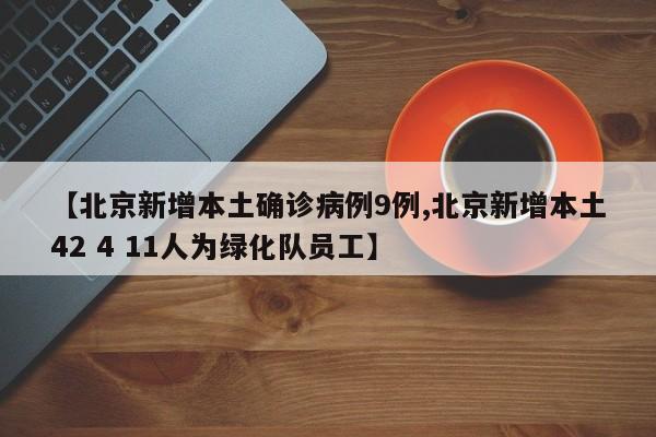 【北京新增本土确诊病例9例,北京新增本土42 4 11人为绿化队员工】