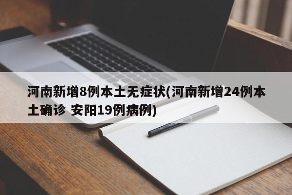 河南新增8例本土无症状(河南新增24例本土确诊 安阳19例病例)