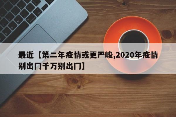 最近【第二年疫情或更严峻,2020年疫情别出冂千万别出冂】
