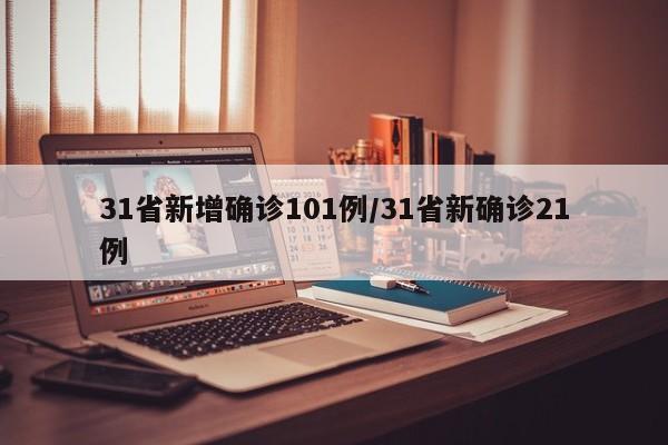 31省新增确诊101例/31省新确诊21例