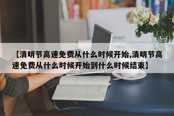 【清明节高速免费从什么时候开始,清明节高速免费从什么时候开始到什么时候结束】