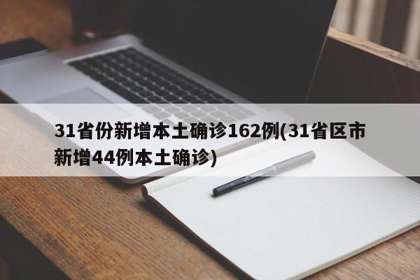 31省份新增本土确诊162例(31省区市新增44例本土确诊)