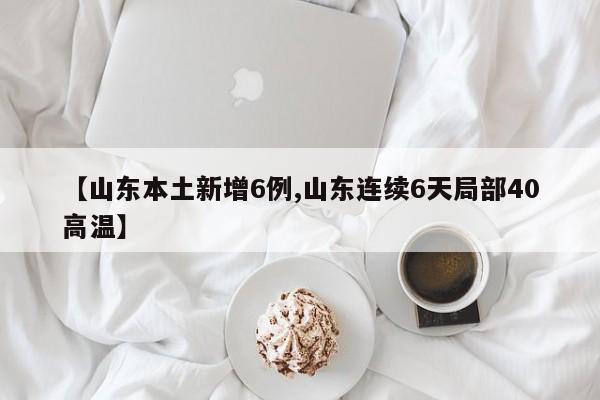 【山东本土新增6例,山东连续6天局部40高温】