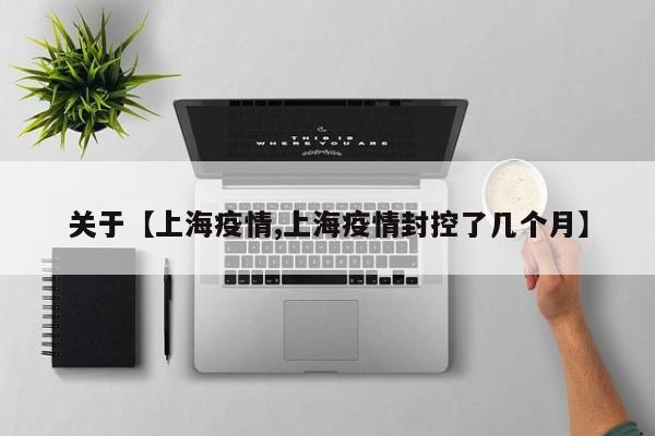 关于【上海疫情,上海疫情封控了几个月】