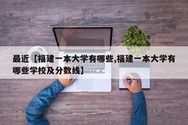 最近【福建一本大学有哪些,福建一本大学有哪些学校及分数线】
