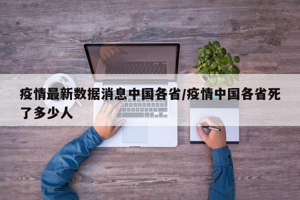 疫情最新数据消息中国各省/疫情中国各省死了多少人