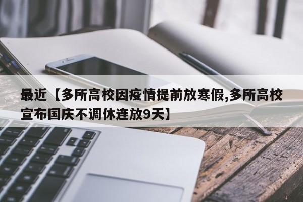 最近【多所高校因疫情提前放寒假,多所高校宣布国庆不调休连放9天】