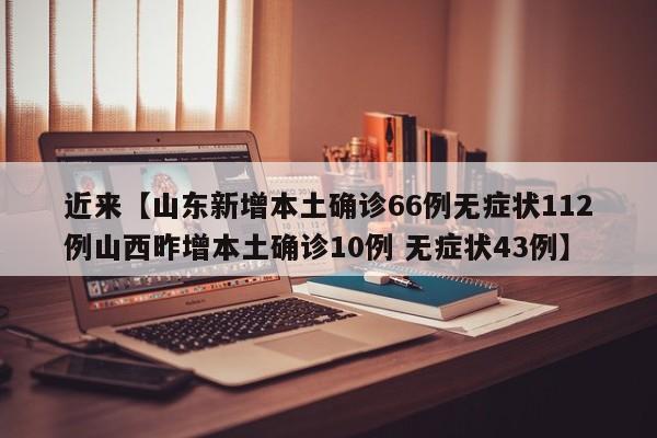 近来【山东新增本土确诊66例无症状112例山西昨增本土确诊10例 无症状43例】