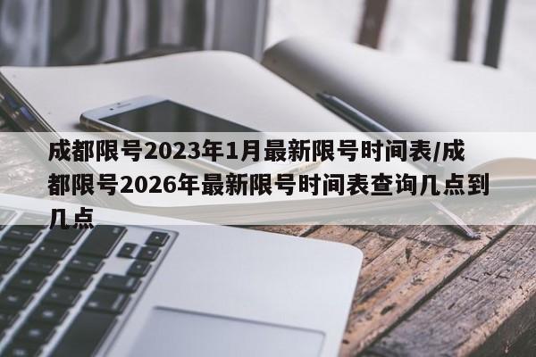 成都限号2023年1月最新限号时间表/成都限号2026年最新限号时间表查询几点到几点
