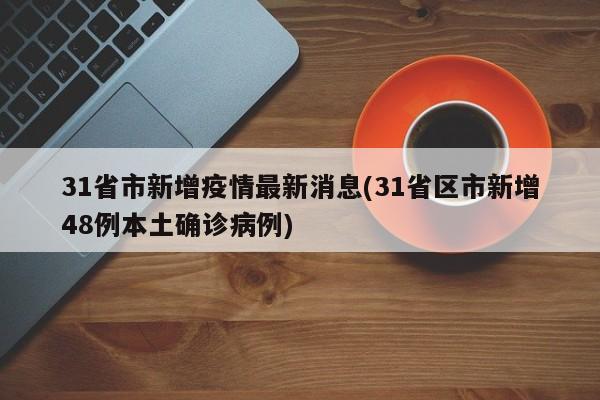 31省市新增疫情最新消息(31省区市新增48例本土确诊病例)