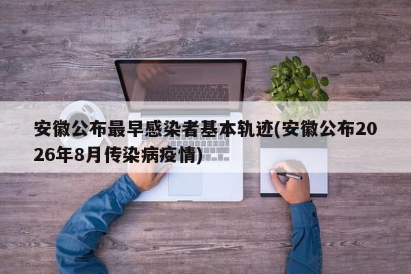 安徽公布最早感染者基本轨迹(安徽公布2026年8月传染病疫情)