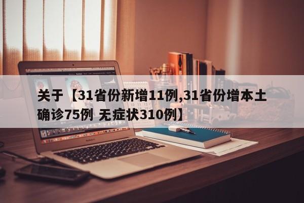 关于【31省份新增11例,31省份增本土确诊75例 无症状310例】