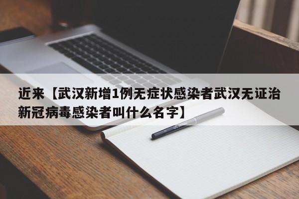近来【武汉新增1例无症状感染者武汉无证治新冠病毒感染者叫什么名字】