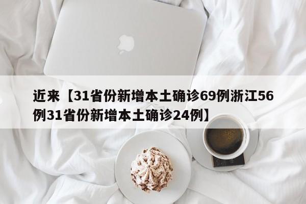 近来【31省份新增本土确诊69例浙江56例31省份新增本土确诊24例】