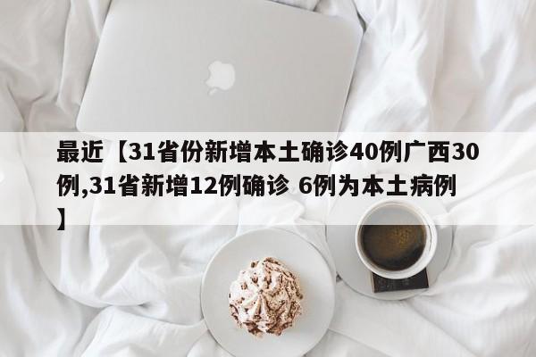 最近【31省份新增本土确诊40例广西30例,31省新增12例确诊 6例为本土病例】