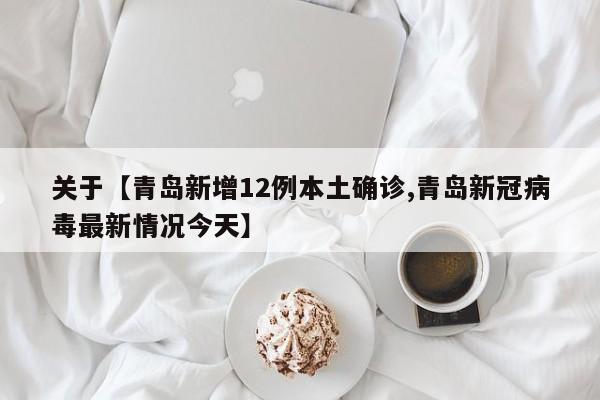 关于【青岛新增12例本土确诊,青岛新冠病毒最新情况今天】