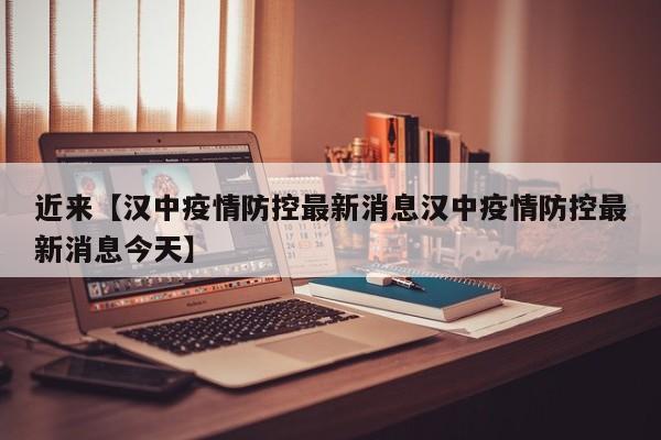 近来【汉中疫情防控最新消息汉中疫情防控最新消息今天】