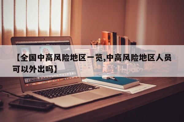 【全国中高风险地区一览,中高风险地区人员可以外出吗】