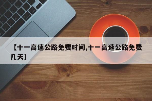 【十一高速公路免费时间,十一高速公路免费几天】