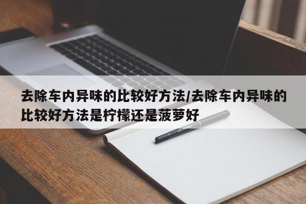 去除车内异味的比较好方法/去除车内异味的比较好方法是柠檬还是菠萝好