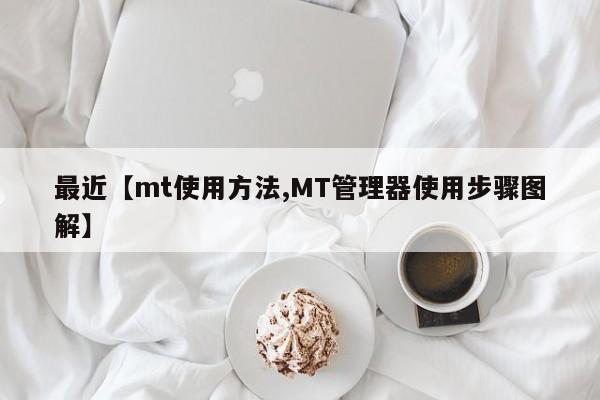 最近【mt使用方法,MT管理器使用步骤图解】