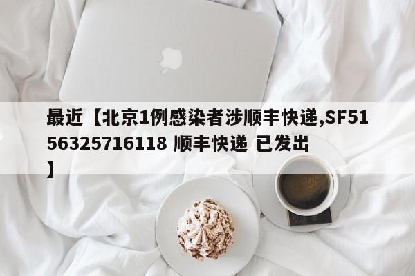 最近【北京1例感染者涉顺丰快递,SF5156325716118 顺丰快递 已发出】