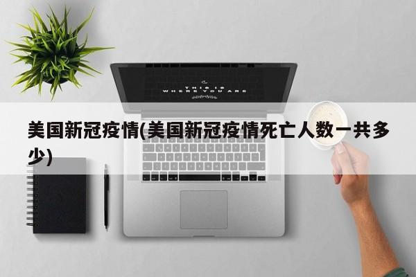 美国新冠疫情(美国新冠疫情死亡人数一共多少)