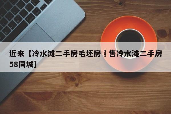 近来【冷水滩二手房毛坯房岀售冷水滩二手房58同城】