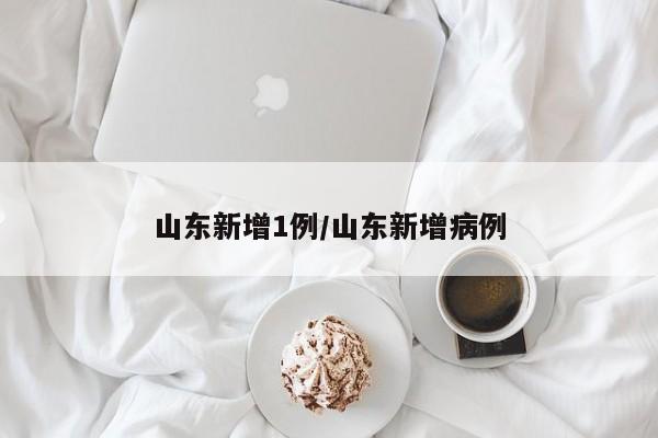 山东新增1例/山东新增病例