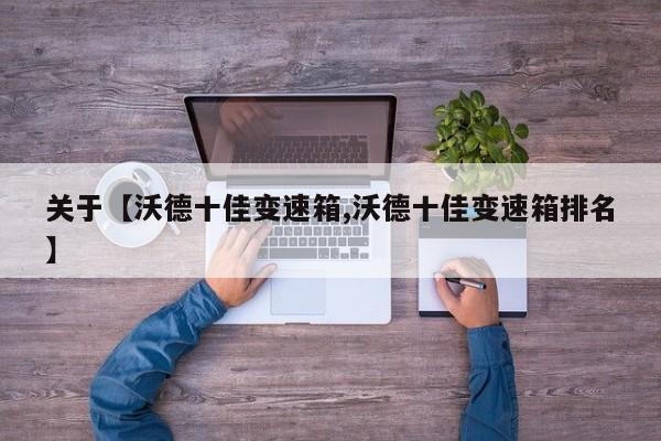 关于【沃德十佳变速箱,沃德十佳变速箱排名】