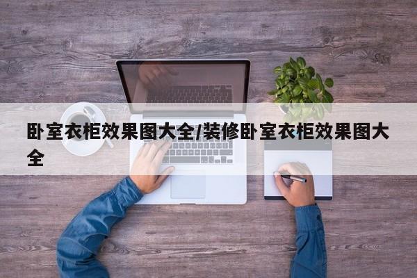 卧室衣柜效果图大全/装修卧室衣柜效果图大全