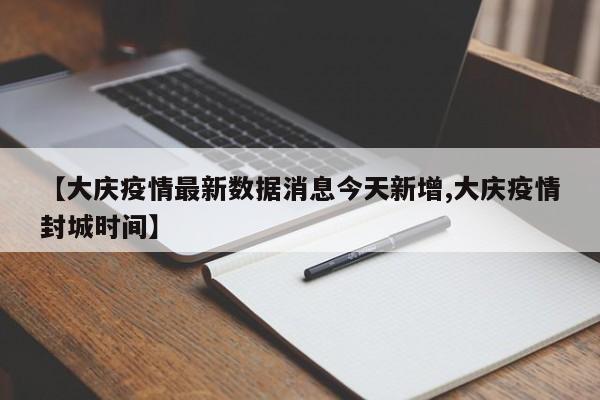 【大庆疫情最新数据消息今天新增,大庆疫情封城时间】