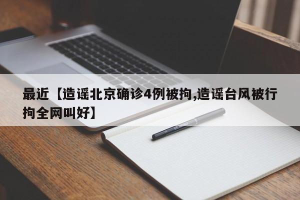 最近【造谣北京确诊4例被拘,造谣台风被行拘全网叫好】