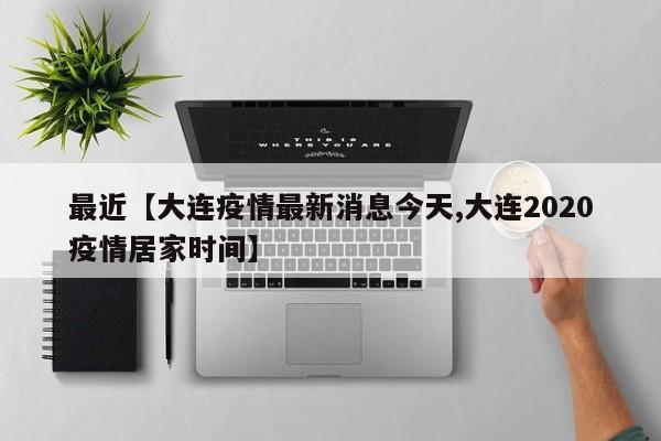 最近【大连疫情最新消息今天,大连2020疫情居家时间】