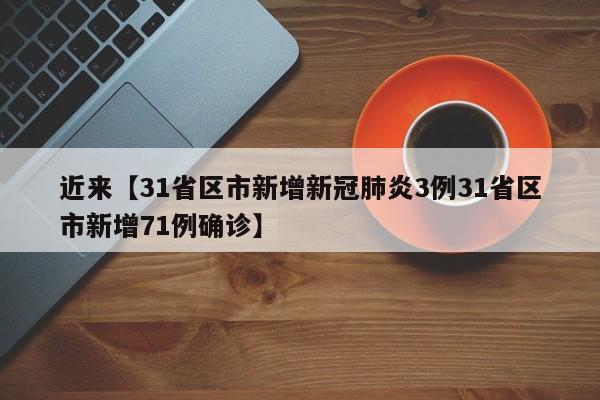 近来【31省区市新增新冠肺炎3例31省区市新增71例确诊】