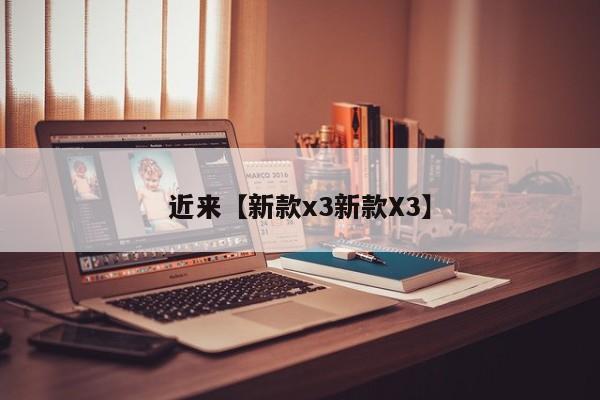 近来【新款x3新款X3】