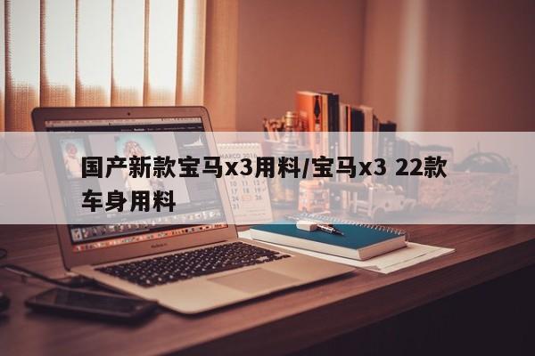 国产新款宝马x3用料/宝马x3 22款 车身用料