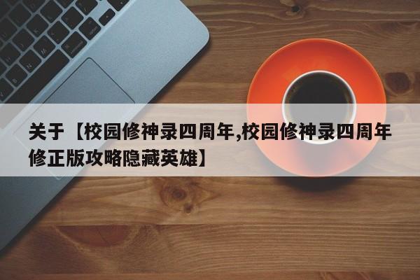 关于【校园修神录四周年,校园修神录四周年修正版攻略隐藏英雄】