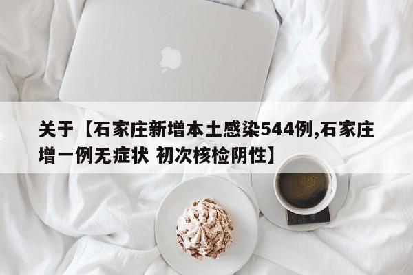关于【石家庄新增本土感染544例,石家庄增一例无症状 初次核检阴性】