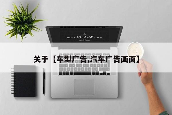 关于【车型广告,汽车广告画面】