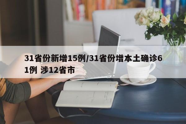 31省份新增15例/31省份增本土确诊61例 涉12省市