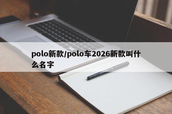 polo新款/polo车2026新款叫什么名字