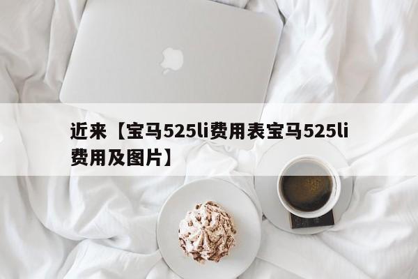 近来【宝马525li费用表宝马525li费用及图片】