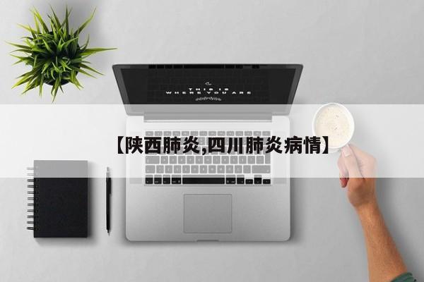 【陕西肺炎,四川肺炎病情】