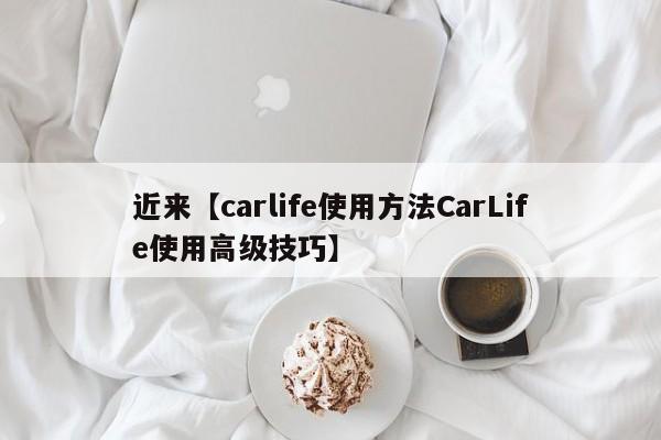 近来【carlife使用方法CarLife使用高级技巧】